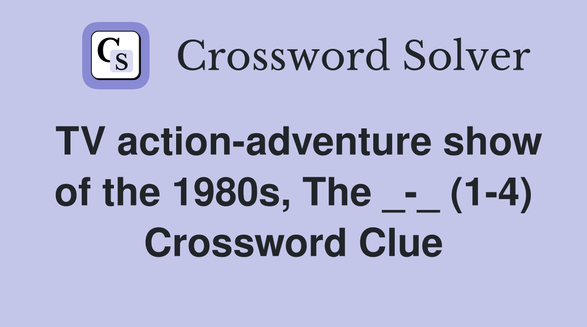 TV action-adventure show of the 1980s, The _-_ (1-4) Crossword Clue