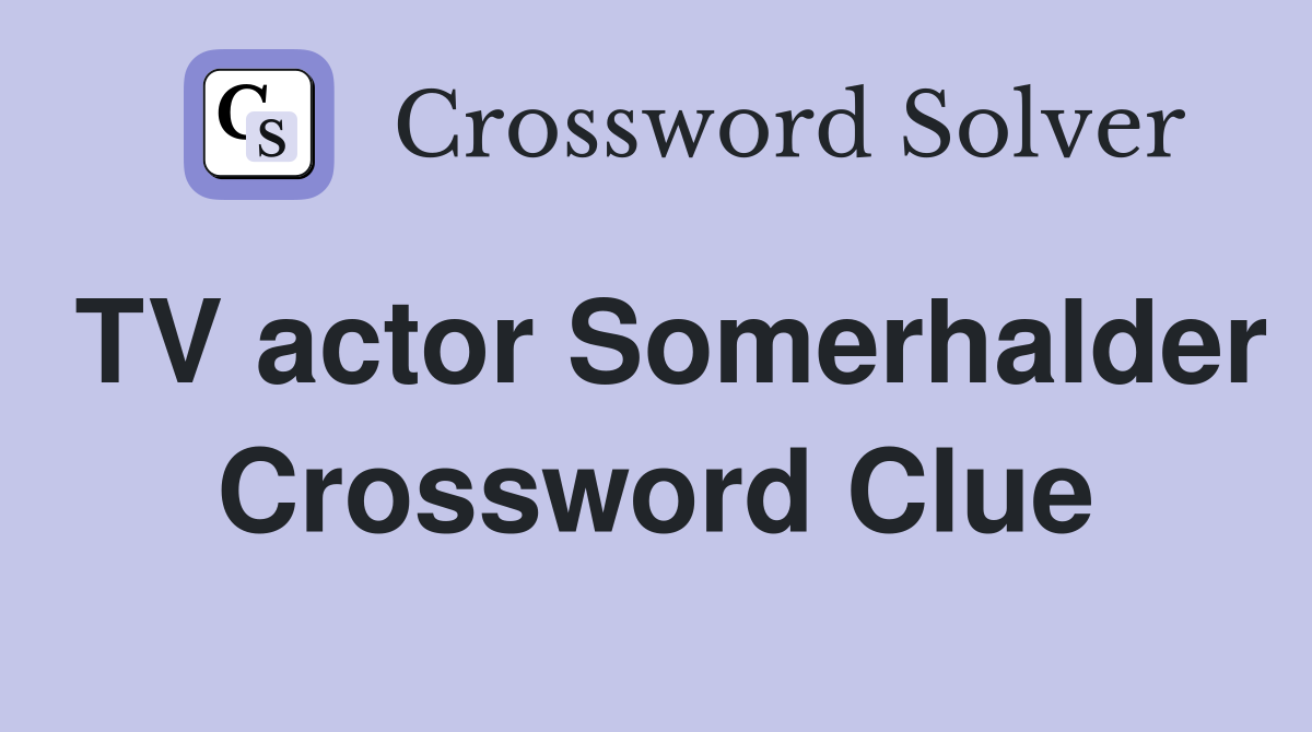 TV actor Somerhalder Crossword Clue