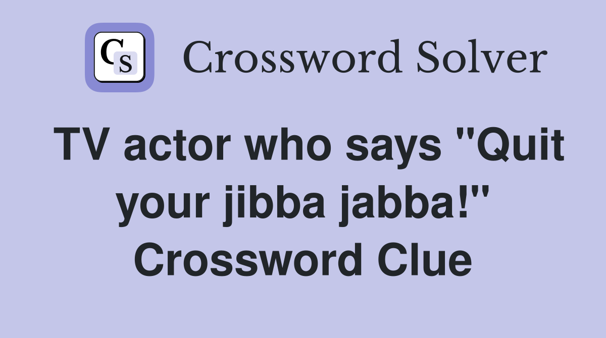 TV actor who says "Quit your jibba jabba!" Crossword Clue