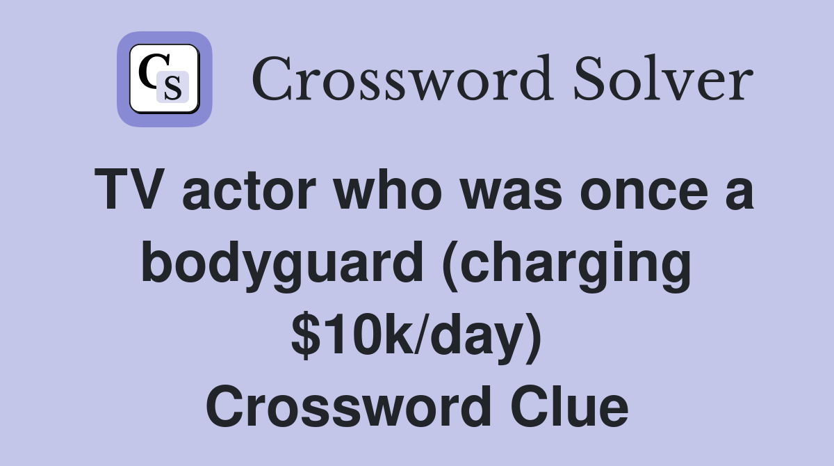 TV actor who was once a bodyguard (charging $10k/day) Crossword Clue