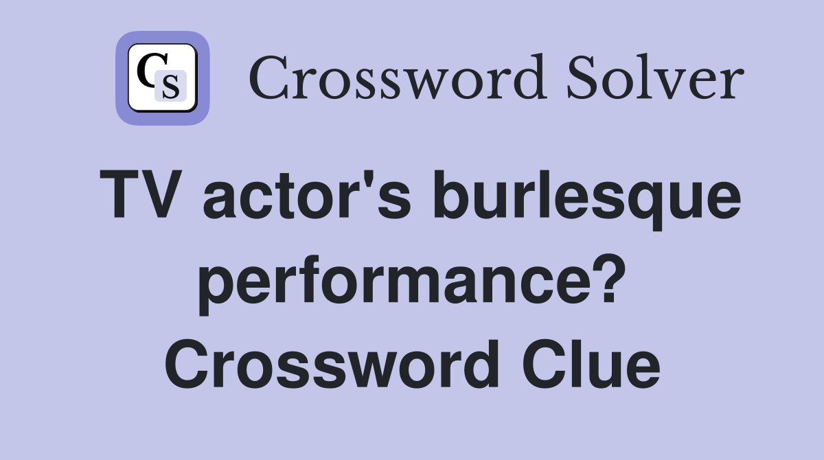TV actor's burlesque performance? Crossword Clue