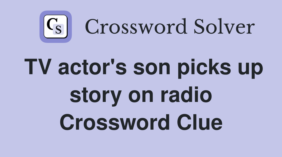 TV actor's son picks up story on radio Crossword Clue