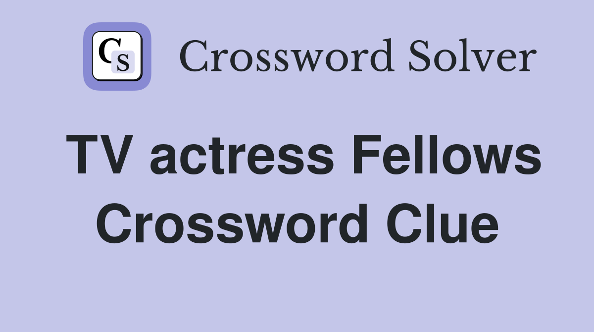 TV actress Fellows Crossword Clue
