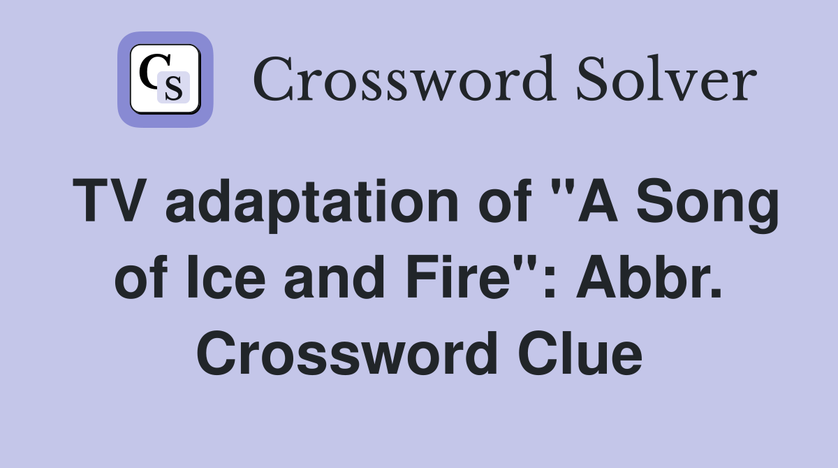 TV adaptation of "A Song of Ice and Fire": Abbr. Crossword Clue