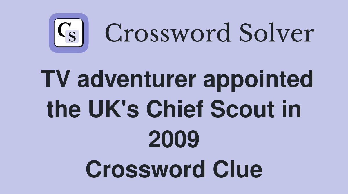 TV adventurer appointed the UK's Chief Scout in 2009 Crossword Clue
