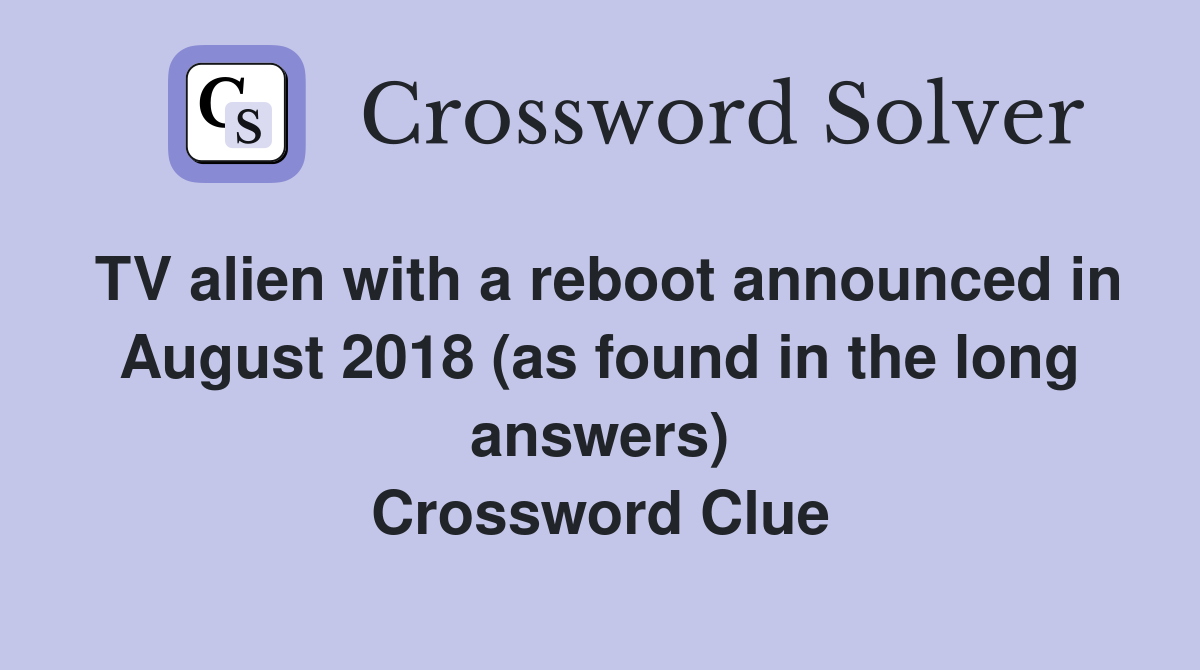 TV alien with a reboot announced in August 2018 (as found in the long answers) Crossword Clue