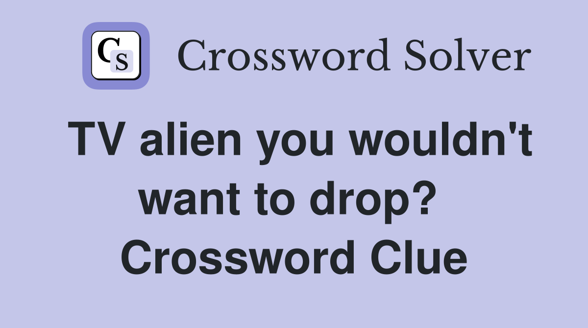 TV alien you wouldn't want to drop?  Crossword Clue