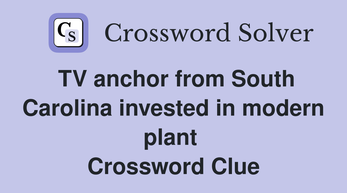 TV anchor from South Carolina invested in modern plant  Crossword Clue