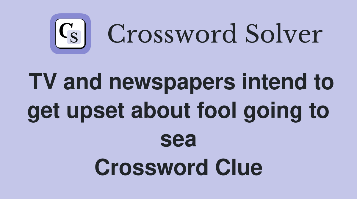 TV and newspapers intend to get upset about fool going to sea Crossword Clue