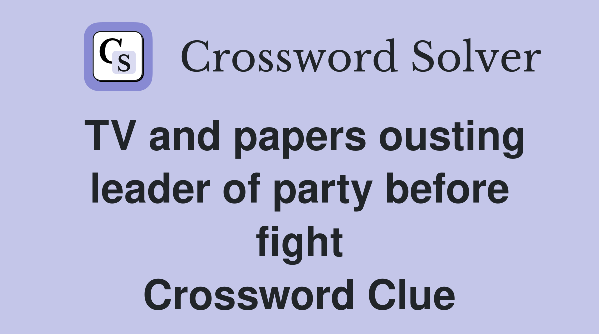 TV and papers ousting leader of party before fight Crossword Clue