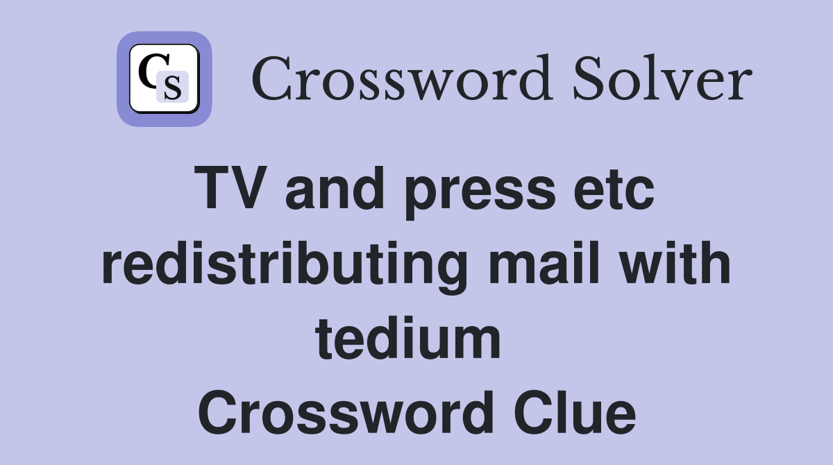 TV and press etc redistributing mail with tedium  Crossword Clue