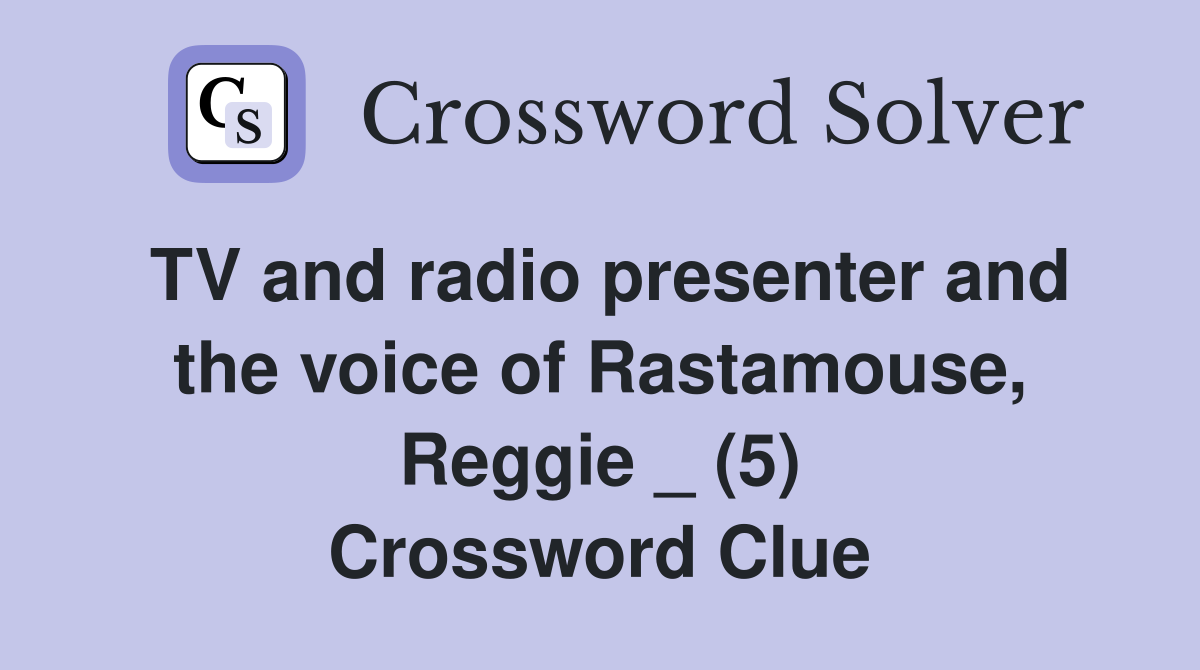 TV and radio presenter and the voice of Rastamouse, Reggie _ (5) Crossword Clue