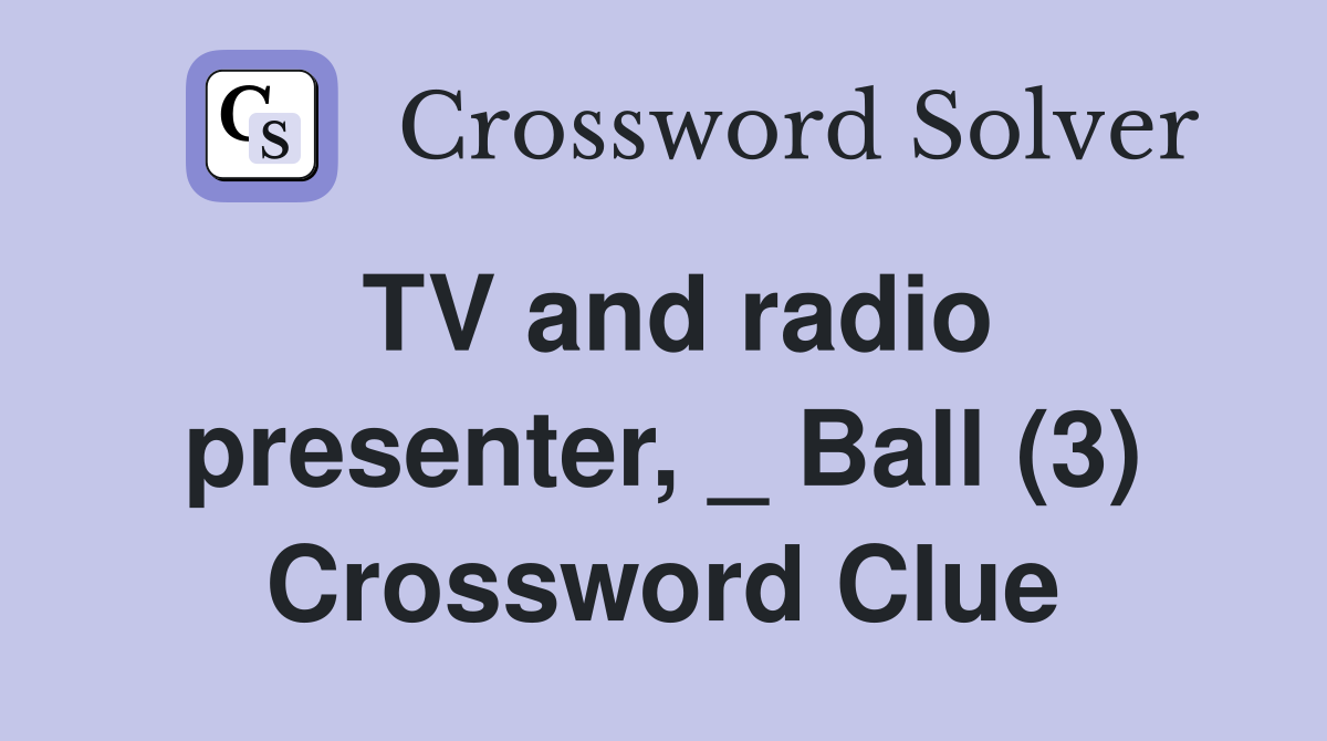 TV and radio presenter, _ Ball (3) Crossword Clue