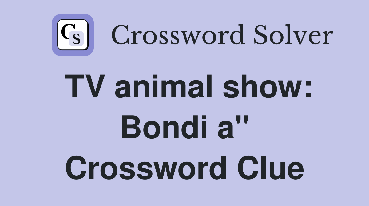 TV animal show: Bondi a" Crossword Clue