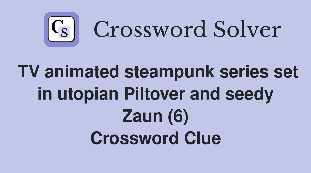 TV animated steampunk series set in utopian Piltover and seedy Zaun (6) Crossword Clue