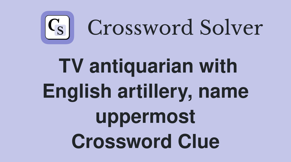 TV antiquarian with English artillery, name uppermost Crossword Clue