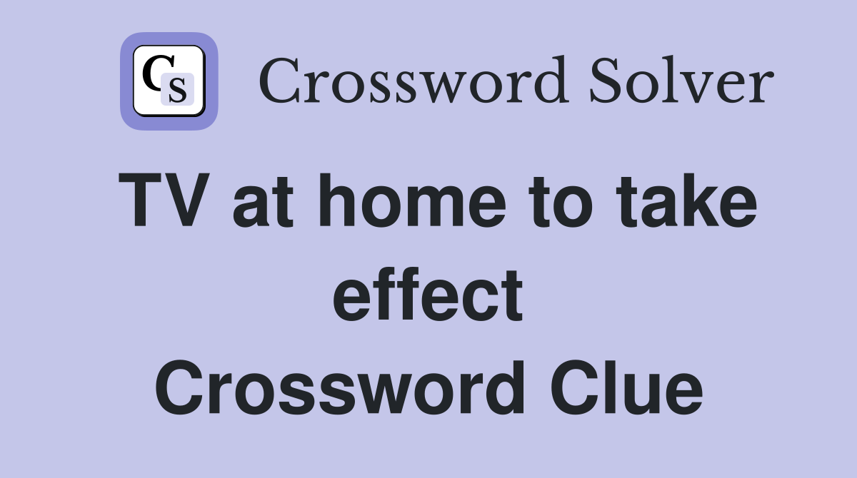 TV at home to take effect Crossword Clue
