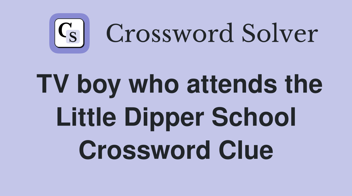 TV boy who attends the Little Dipper School Crossword Clue