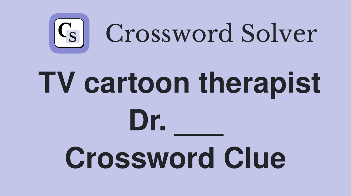 TV cartoon therapist Dr. ___ Crossword Clue