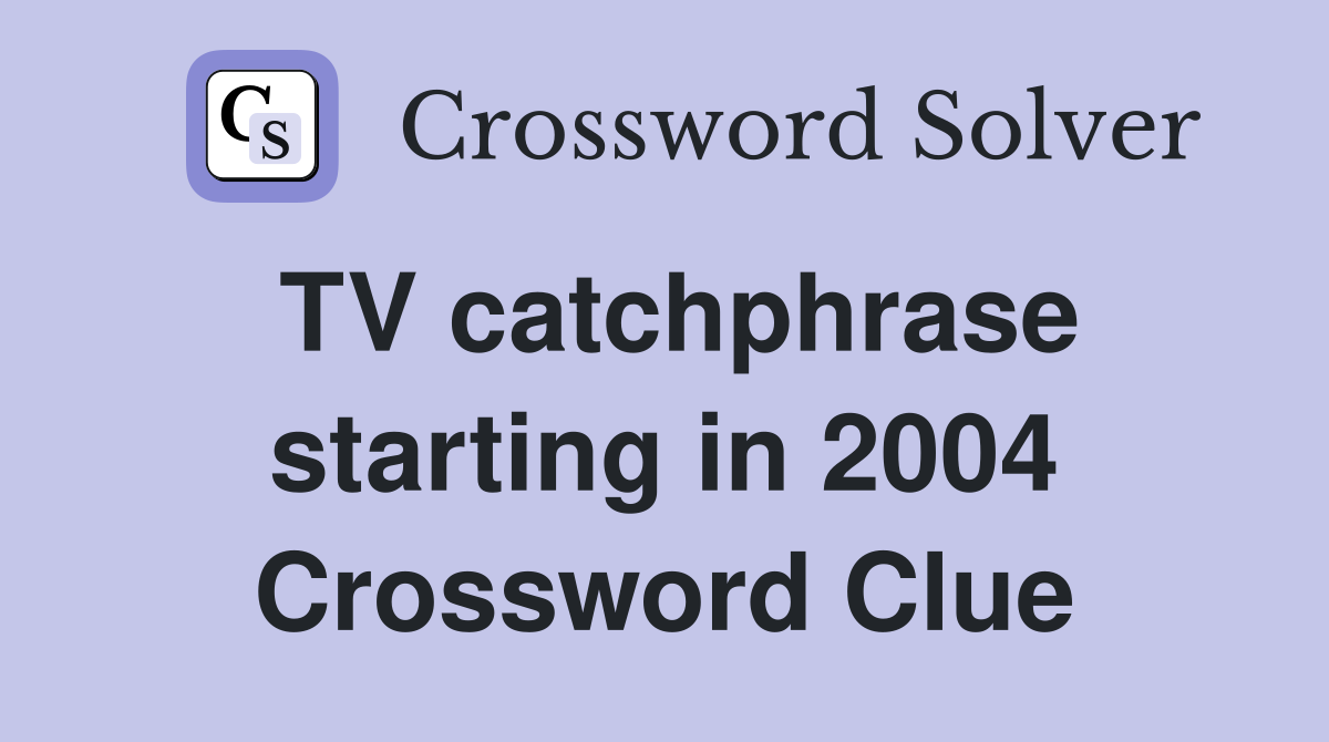 TV catchphrase starting in 2004 Crossword Clue