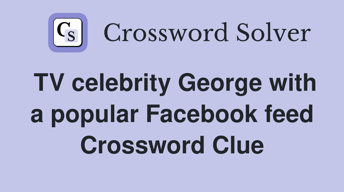 TV celebrity George with a popular Facebook feed Crossword Clue