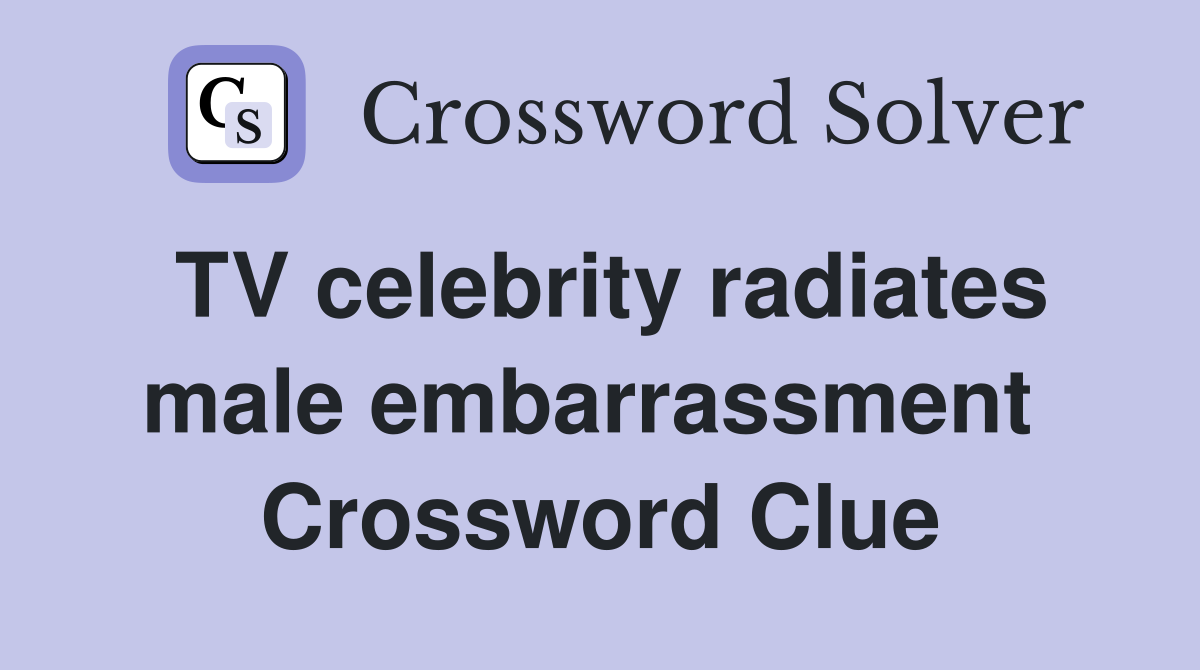 TV celebrity radiates male embarrassment  Crossword Clue