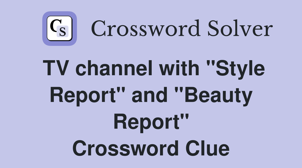 TV channel with "Style Report" and "Beauty Report" Crossword Clue