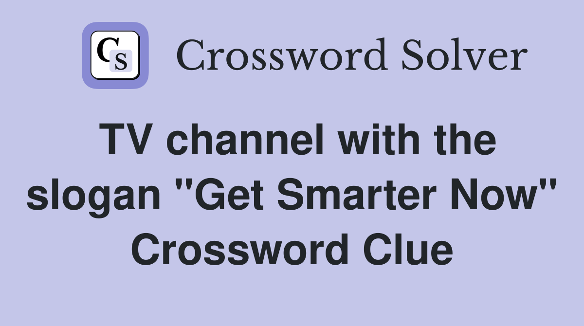 TV channel with the slogan "Get Smarter Now" Crossword Clue