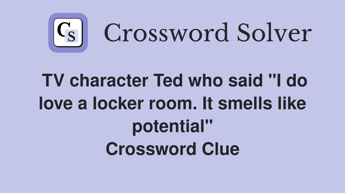 TV character Ted who said "I do love a locker room. It smells like potential" Crossword Clue