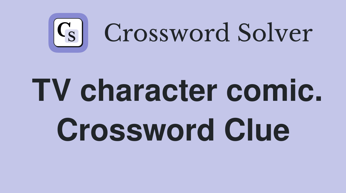 TV character comic. Crossword Clue