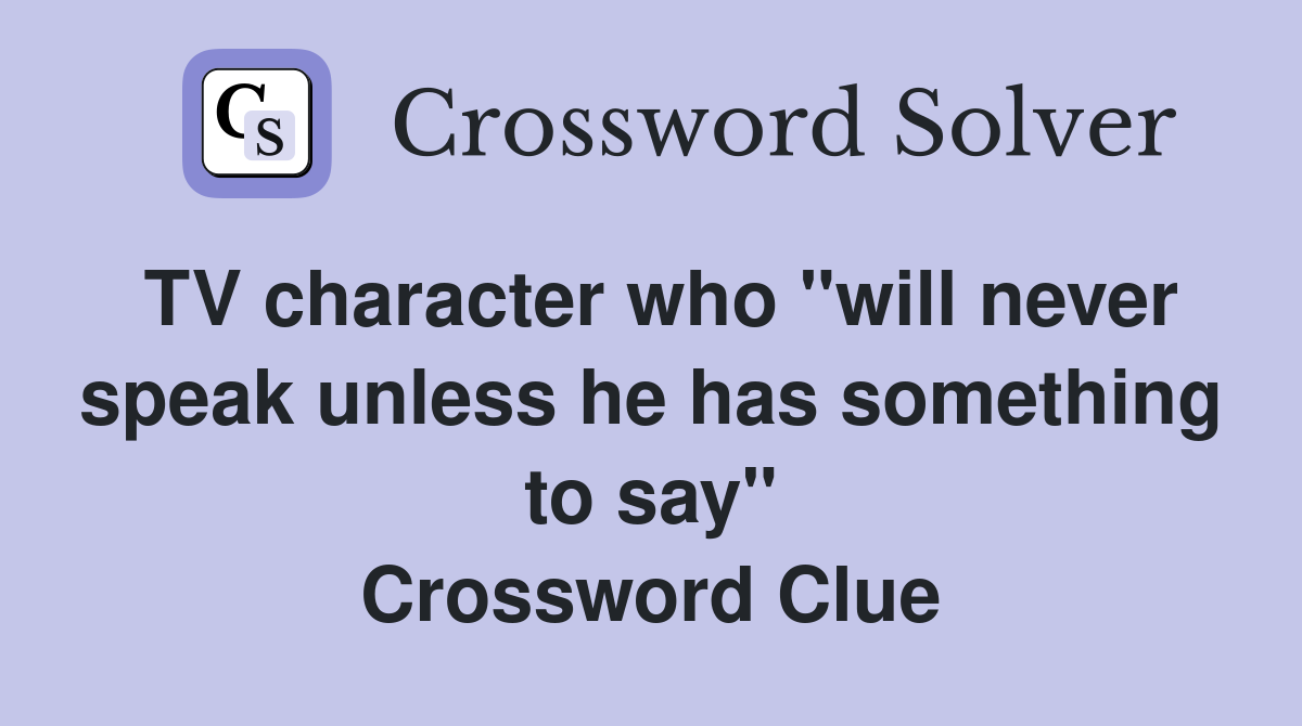 TV character who "will never speak unless he has something to say" Crossword Clue