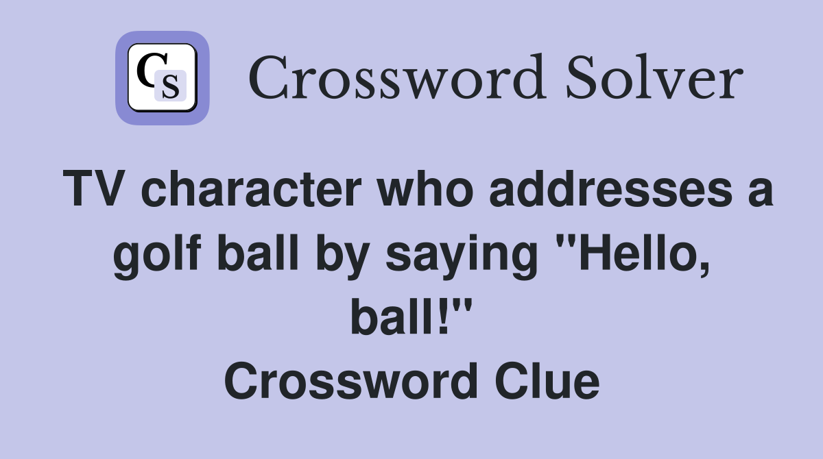 TV character who addresses a golf ball by saying "Hello, ball!" Crossword Clue