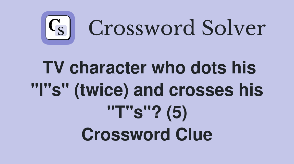TV character who dots his "I"s" (twice) and crosses his "T"s"? (5) Crossword Clue