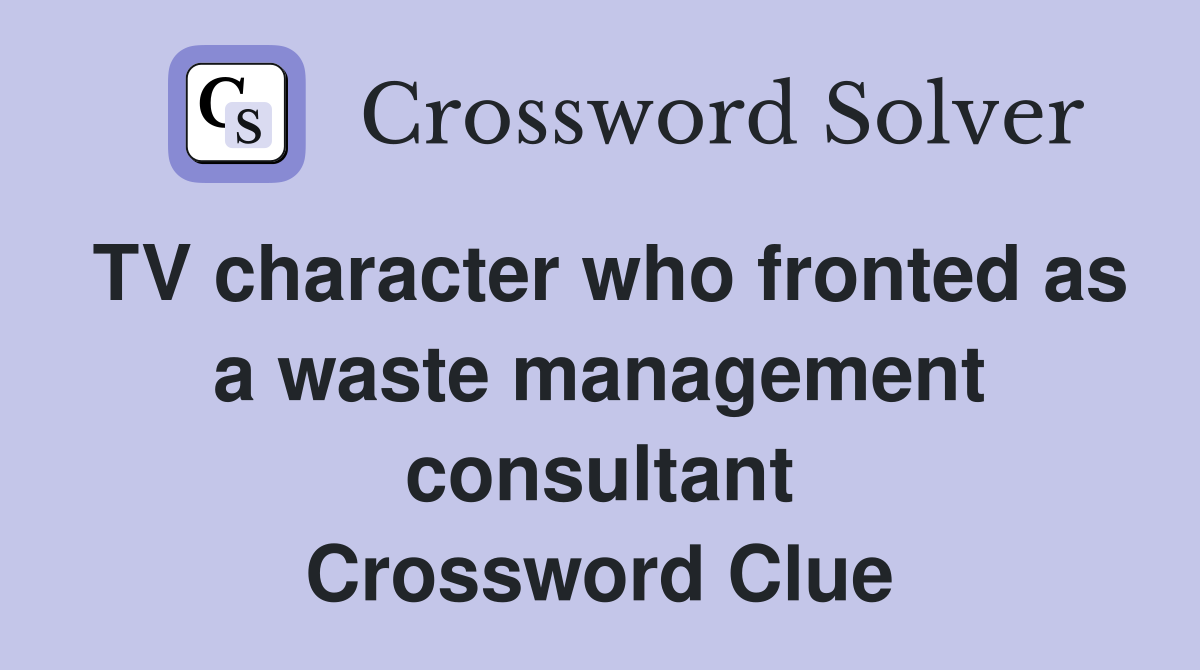 TV character who fronted as a waste management consultant Crossword Clue