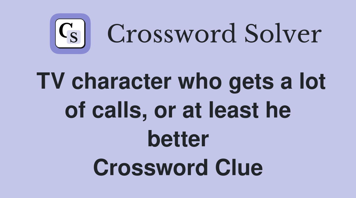 TV character who gets a lot of calls, or at least he better Crossword Clue