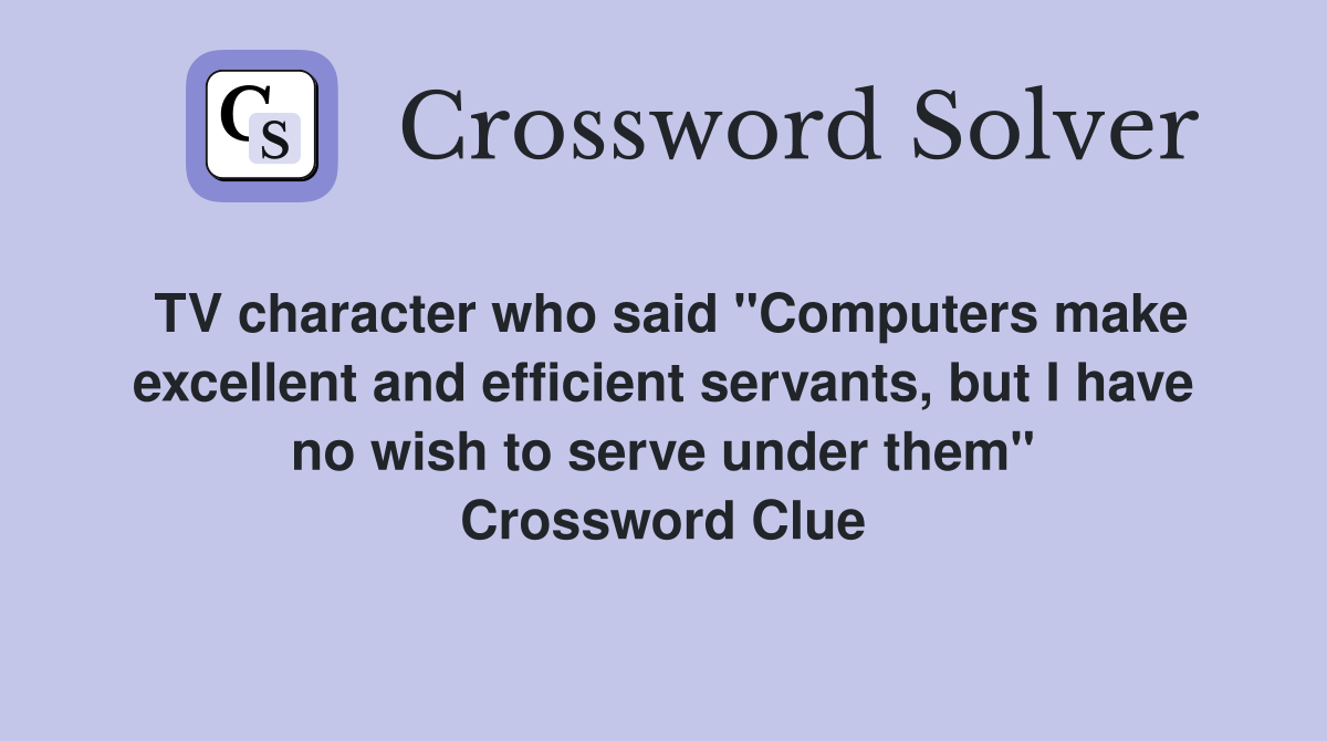 TV character who said "Computers make excellent and efficient servants, but I have no wish to serve under them" Crossword Clue