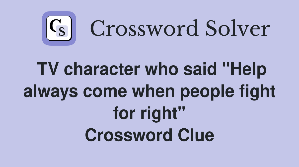 TV character who said "Help always come when people fight for right" Crossword Clue