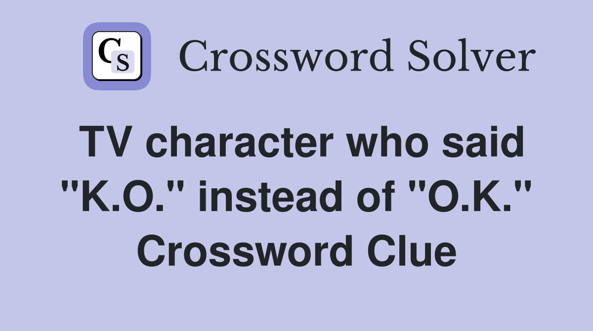 TV character who said "K.O." instead of "O.K." Crossword Clue