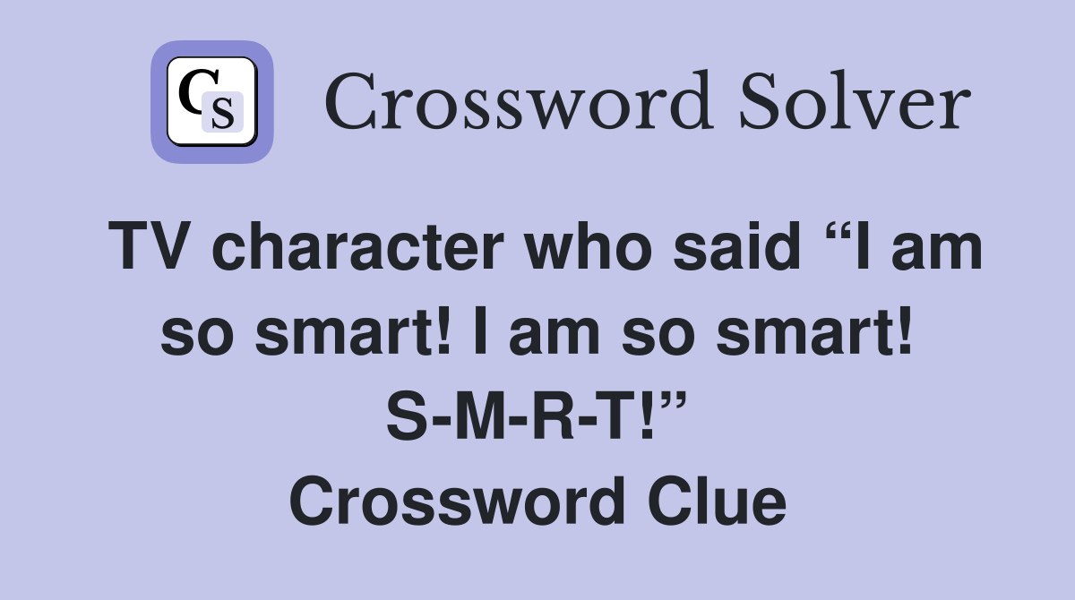 TV character who said “I am so smart! I am so smart! S-M-R-T!” Crossword Clue