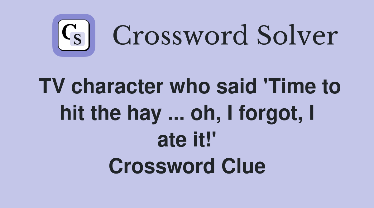 TV character who said 'Time to hit the hay ... oh, I forgot, I ate it!' Crossword Clue