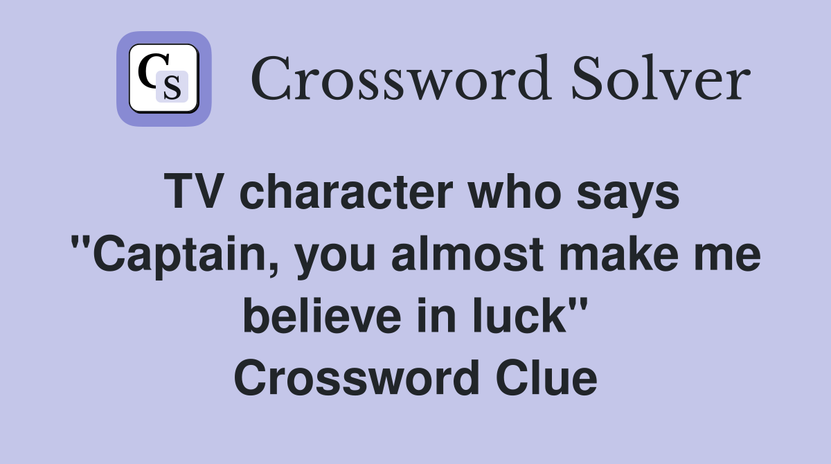TV character who says "Captain, you almost make me believe in luck" Crossword Clue