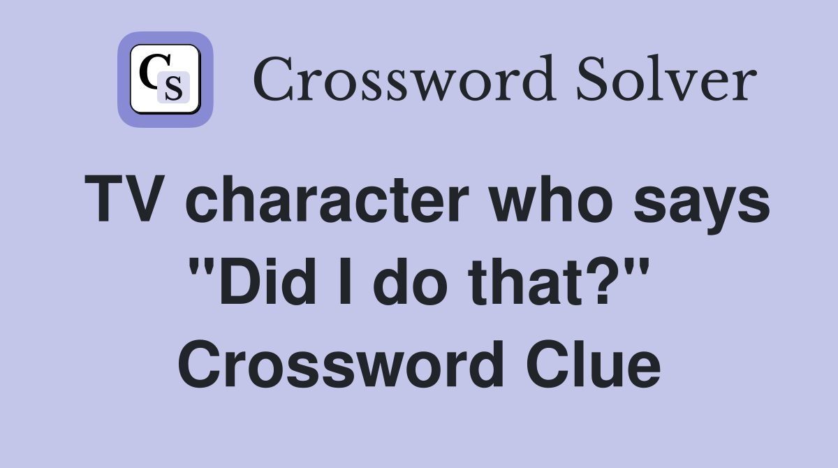 TV character who says "Did I do that?" Crossword Clue
