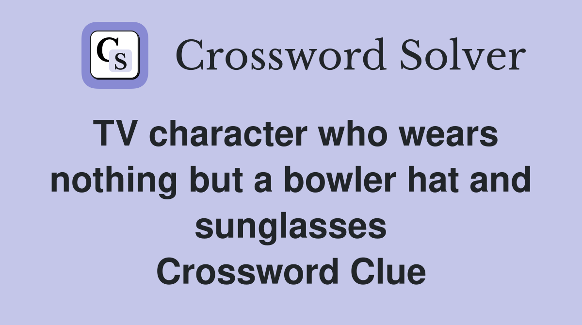 TV character who wears nothing but a bowler hat and sunglasses Crossword Clue