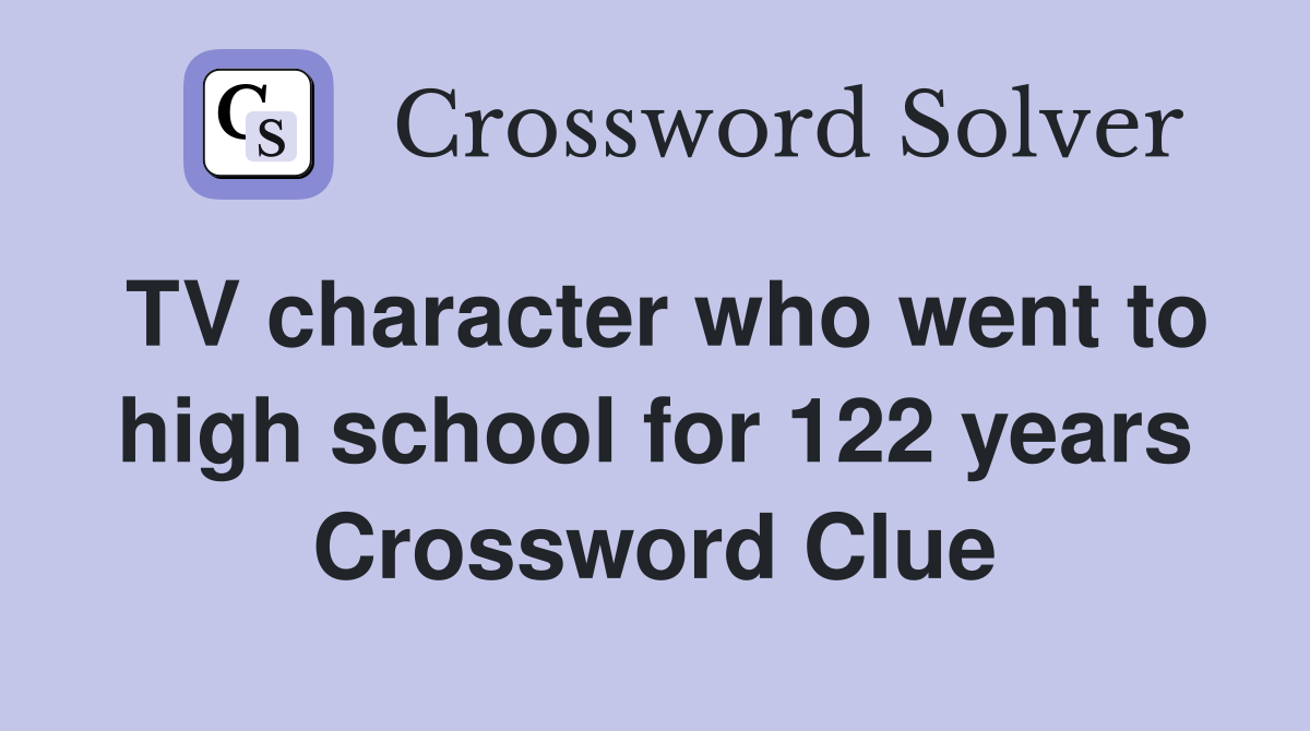 TV character who went to high school for 122 years Crossword Clue