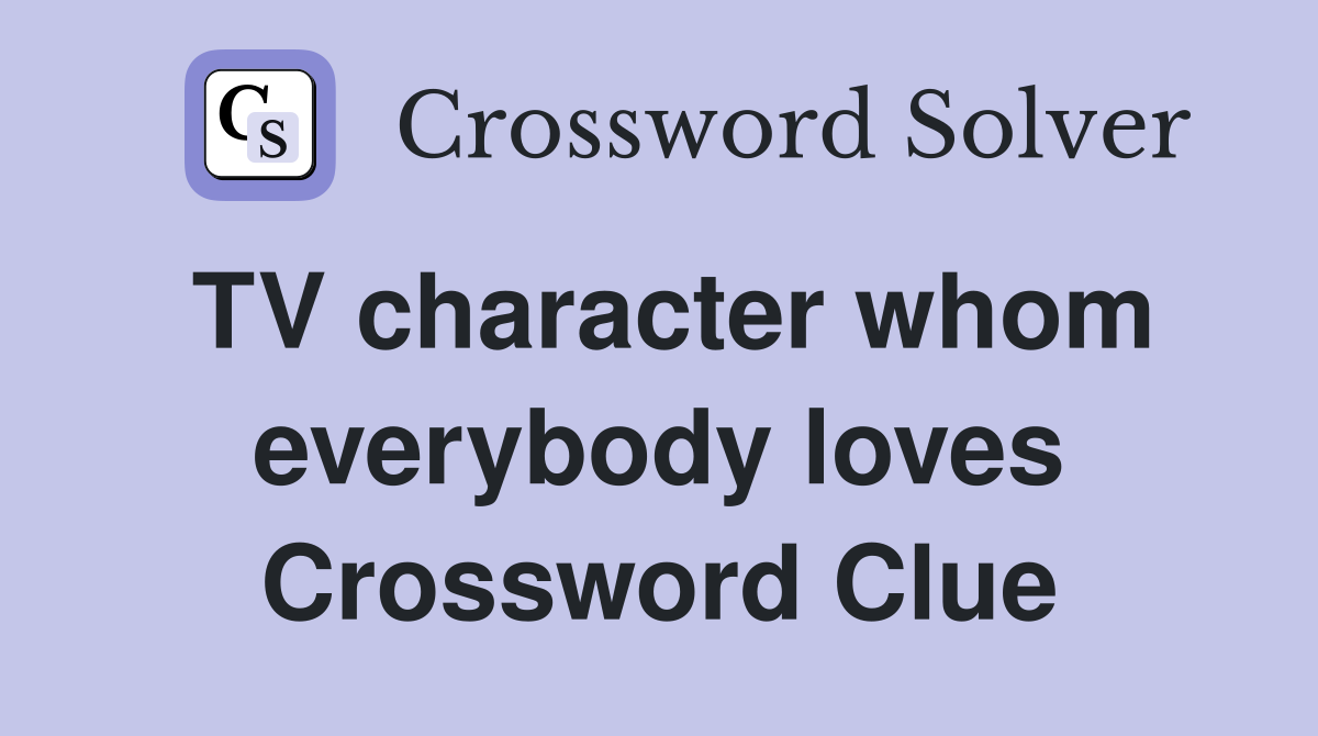 TV character whom everybody loves Crossword Clue