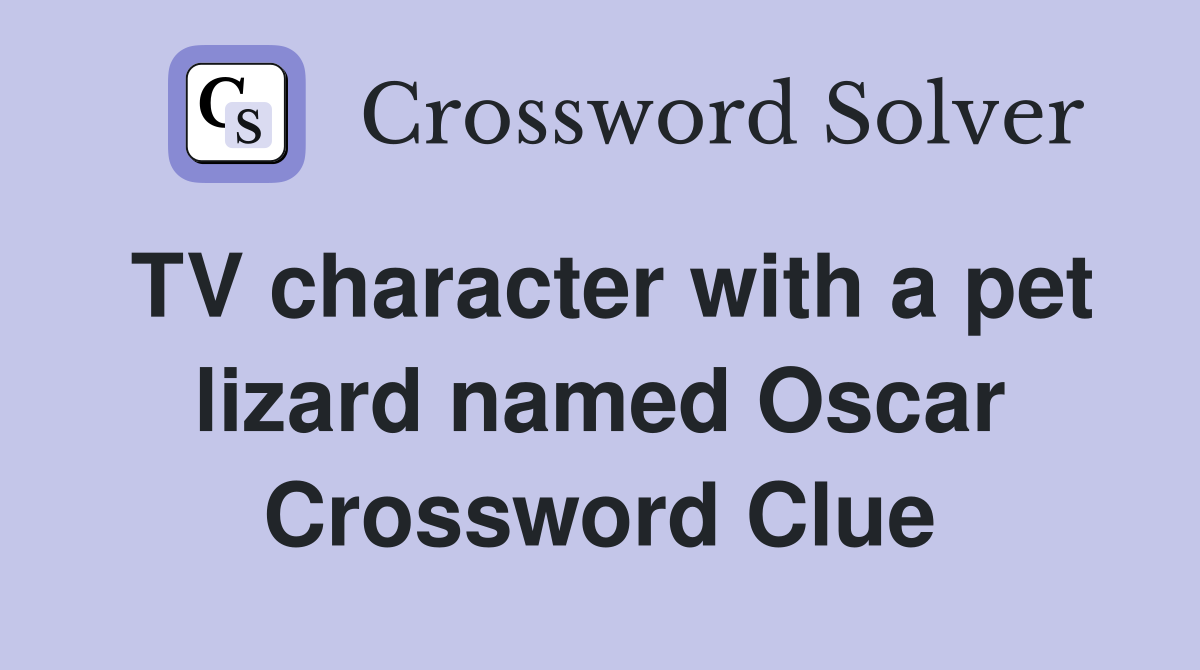 TV character with a pet lizard named Oscar Crossword Clue