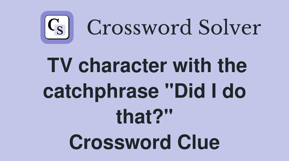 TV character with the catchphrase "Did I do that?" Crossword Clue