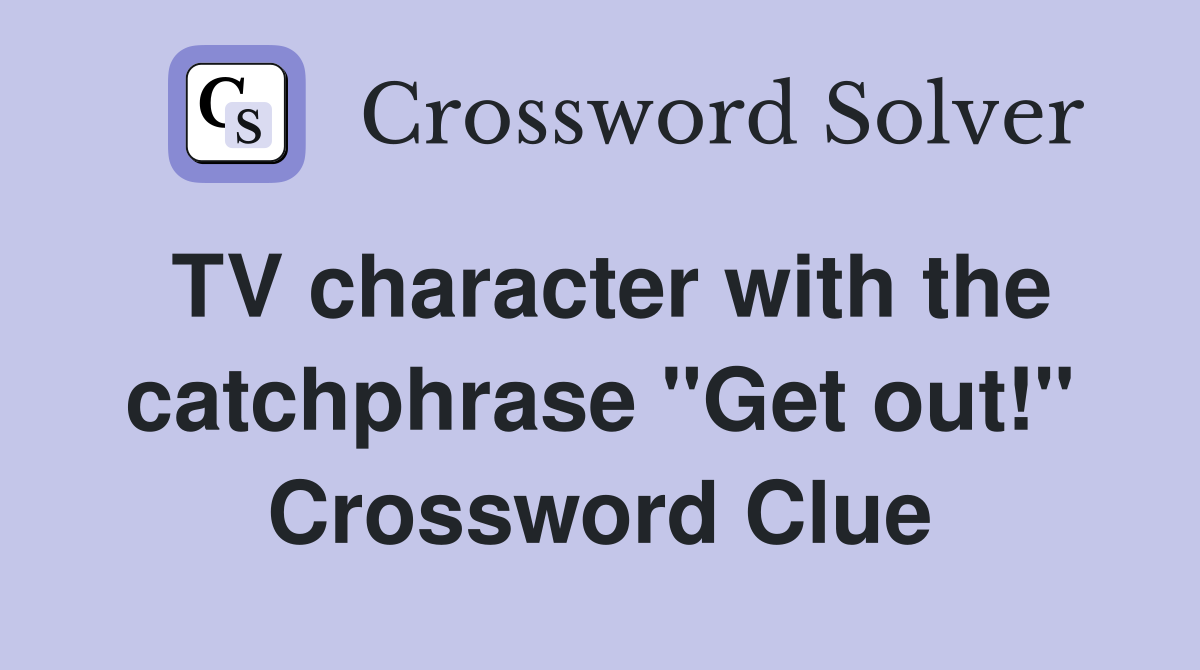 TV character with the catchphrase "Get out!" Crossword Clue