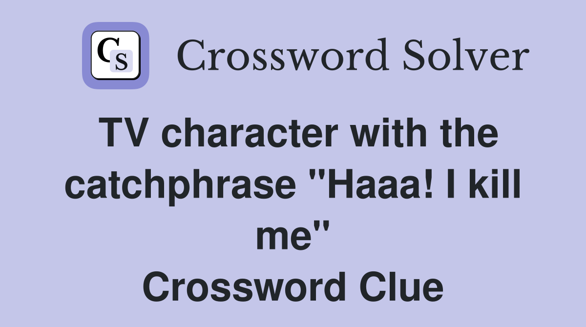 TV character with the catchphrase "Haaa! I kill me" Crossword Clue