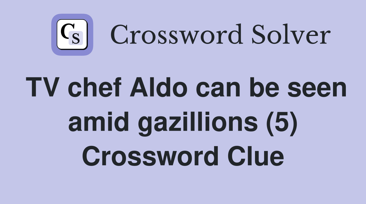 TV chef Aldo can be seen amid gazillions (5) Crossword Clue